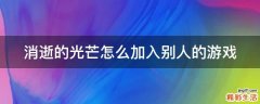 消逝的光芒怎么加入别人的游戏
