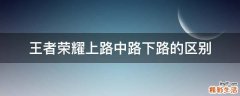 王者荣耀上路中路下路的区别