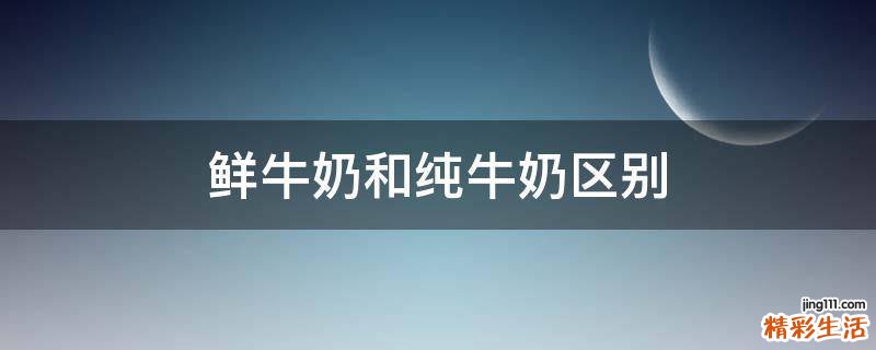 鲜牛奶和纯牛奶区别