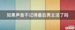 如果声音不记得最后男主活了吗