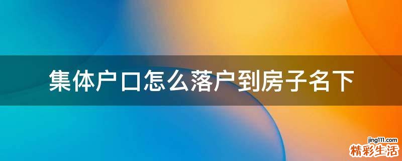 集体户口怎么落户到房子名下