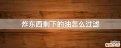 炸东西剩下的油怎么过滤