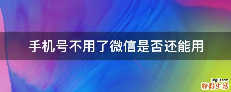 手机号不用了微信是否还能用