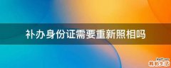 补办身份证需要重新照相吗