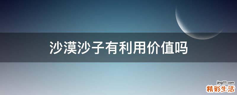 沙漠沙子有利用价值吗