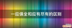 一应俱全和应有尽有的区别