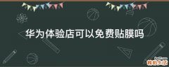 华为体验店可以免费贴膜吗
