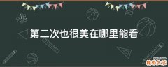 第二次也很美在哪里能看