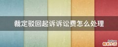 裁定驳回起诉诉讼费怎么处理