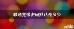 联通宽带密码默认是多少