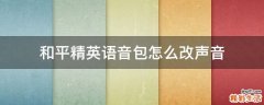 和平精英语音包怎么改声音