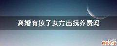 离婚有孩子女方出抚养费吗