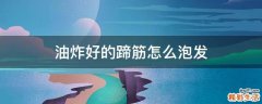 油炸好的蹄筋怎么泡发