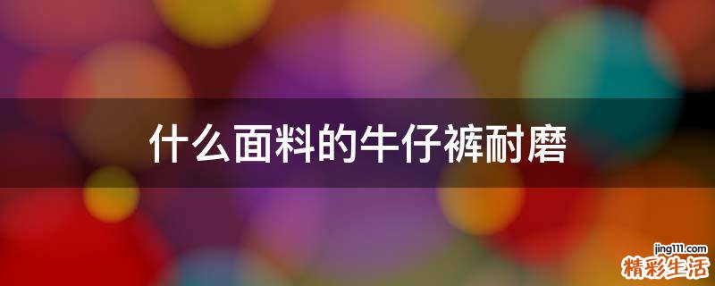 什么面料的牛仔裤耐磨