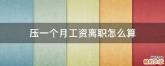 压一个月工资离职怎么算