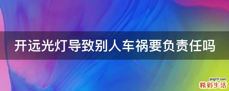 开远光灯导致别人车祸要负责任吗