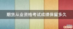 期货从业资格考试成绩保留多久