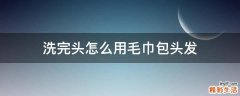 洗完头怎么用毛巾包头发