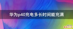 华为p40充电多长时间能充满