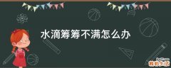 水滴筹筹不满怎么办