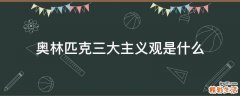 奥林匹克三大主义观是什么