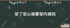 穿了安心裤要穿内裤吗