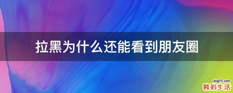 拉黑为什么还能看到朋友圈