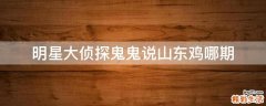 明星大侦探鬼鬼说山东鸡哪期