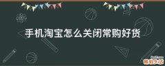 手机淘宝怎么关闭常购好货
