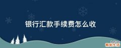 银行汇款手续费怎么收
