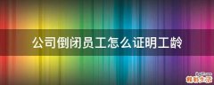 公司倒闭员工怎么证明工龄