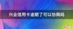 兴业信用卡逾期了可以协商吗