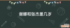 谢娜和张杰差几岁
