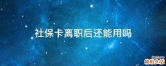 社保卡离职后还能用吗