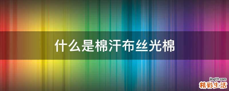 什么是棉汗布丝光棉