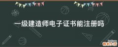 一级建造师电子证书能注册吗