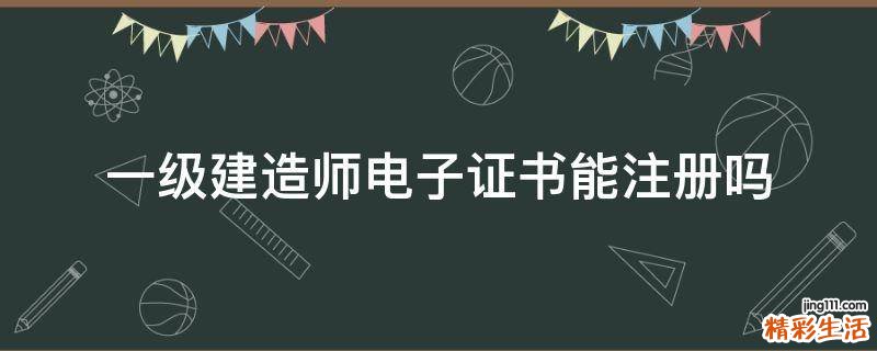 一级建造师电子证书能注册吗