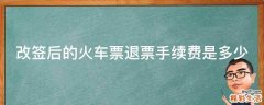改签后的火车票退票手续费是多少