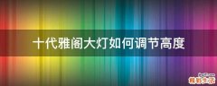 十代雅阁大灯如何调节高度