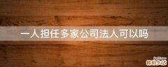 一人担任多家公司法人可以吗