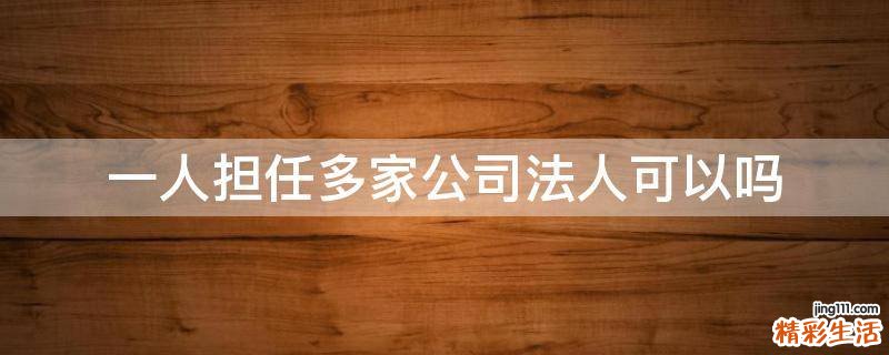 一人担任多家公司法人可以吗