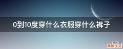 0到10度穿什么衣服穿什么裤子