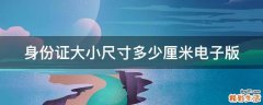 身份证大小尺寸多少厘米电子版