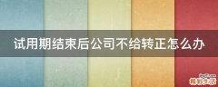 试用期结束后公司不给转正怎么办
