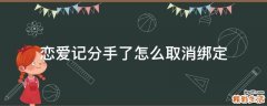 恋爱记分手了怎么取消绑定