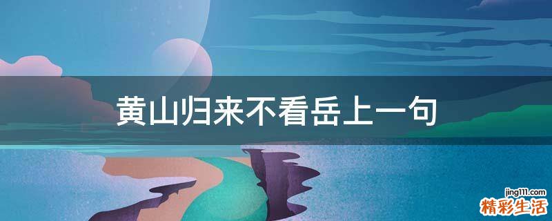黄山归来不看岳上一句