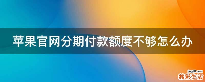 苹果官网分期付款额度不够怎么办