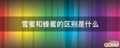 雪蜜和蜂蜜的区别是什么