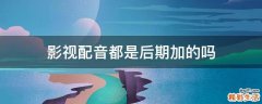 影视配音都是后期加的吗
