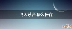 飞天茅台怎么保存